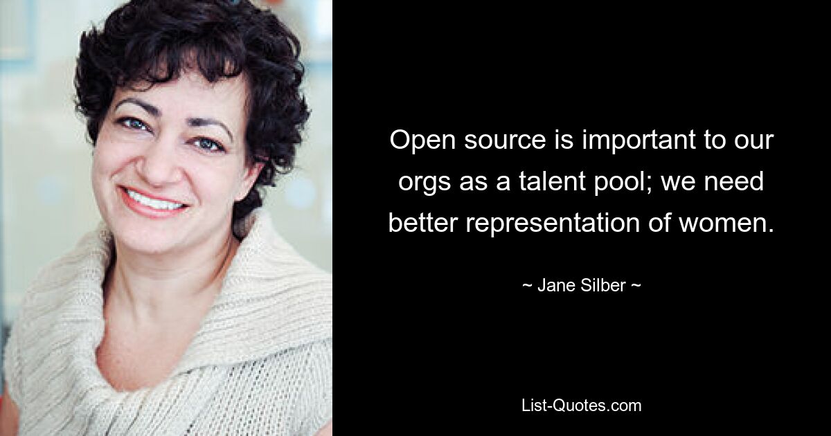 Open source is important to our orgs as a talent pool; we need better representation of women. — © Jane Silber