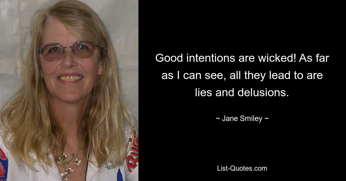 Good intentions are wicked! As far as I can see, all they lead to are lies and delusions. — © Jane Smiley