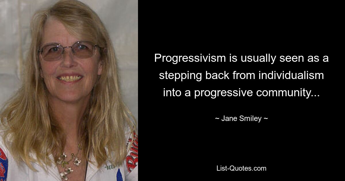 Progressivism is usually seen as a stepping back from individualism into a progressive community... — © Jane Smiley