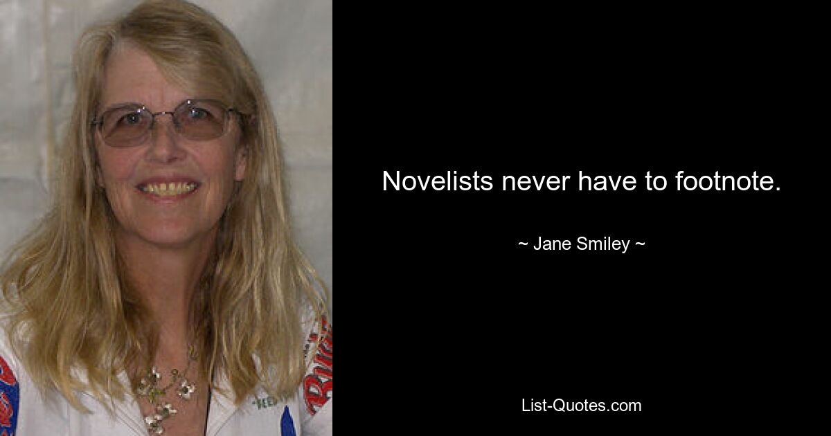 Novelists never have to footnote. — © Jane Smiley