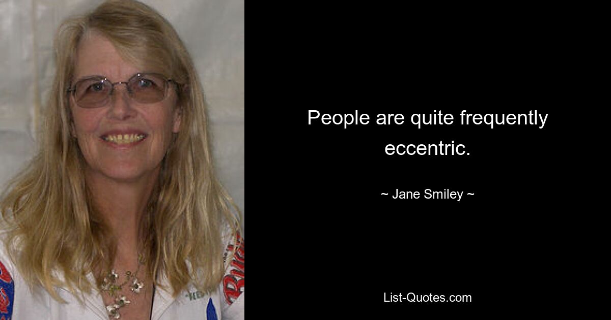 Menschen sind ziemlich häufig exzentrisch. — © Jane Smiley