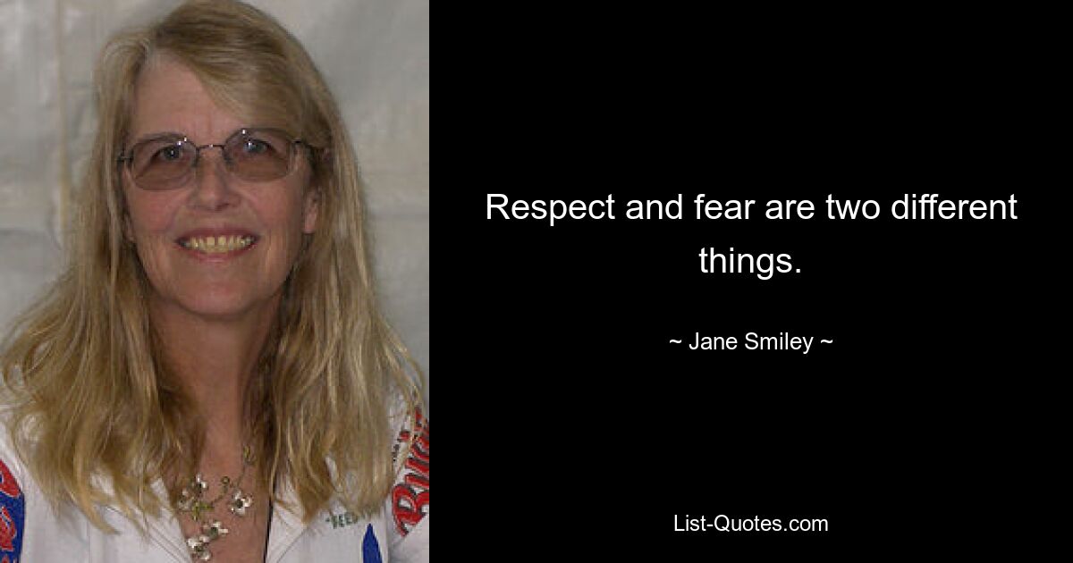 Respect and fear are two different things. — © Jane Smiley