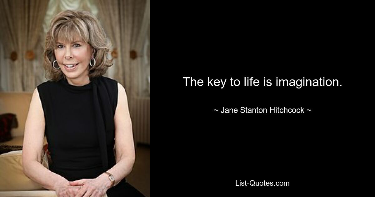 The key to life is imagination. — © Jane Stanton Hitchcock