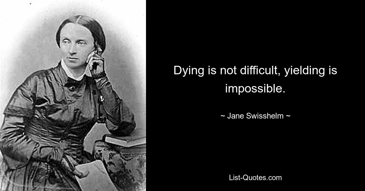 Dying is not difficult, yielding is impossible. — © Jane Swisshelm