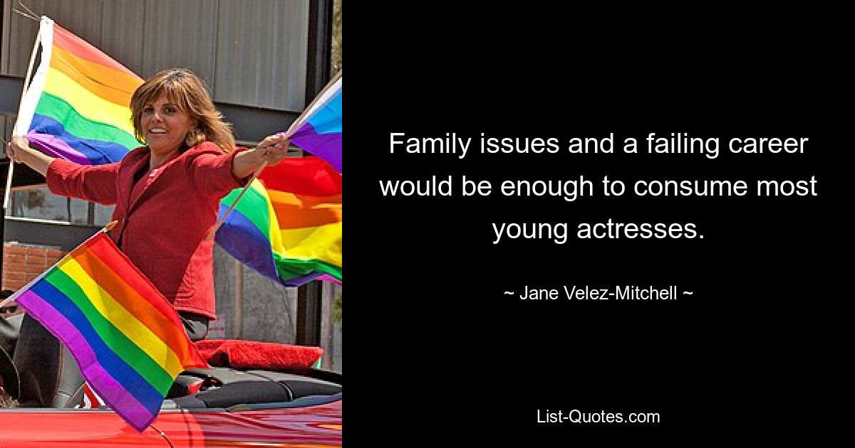 Family issues and a failing career would be enough to consume most young actresses. — © Jane Velez-Mitchell