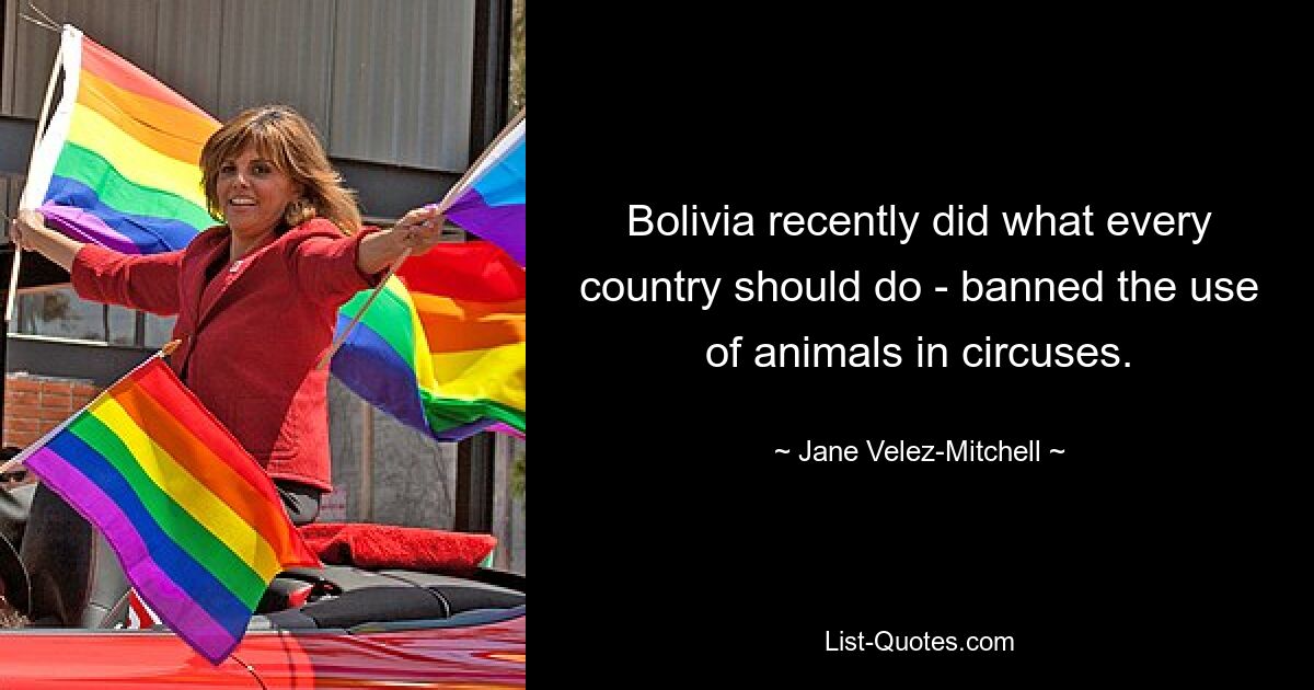 Bolivia recently did what every country should do - banned the use of animals in circuses. — © Jane Velez-Mitchell