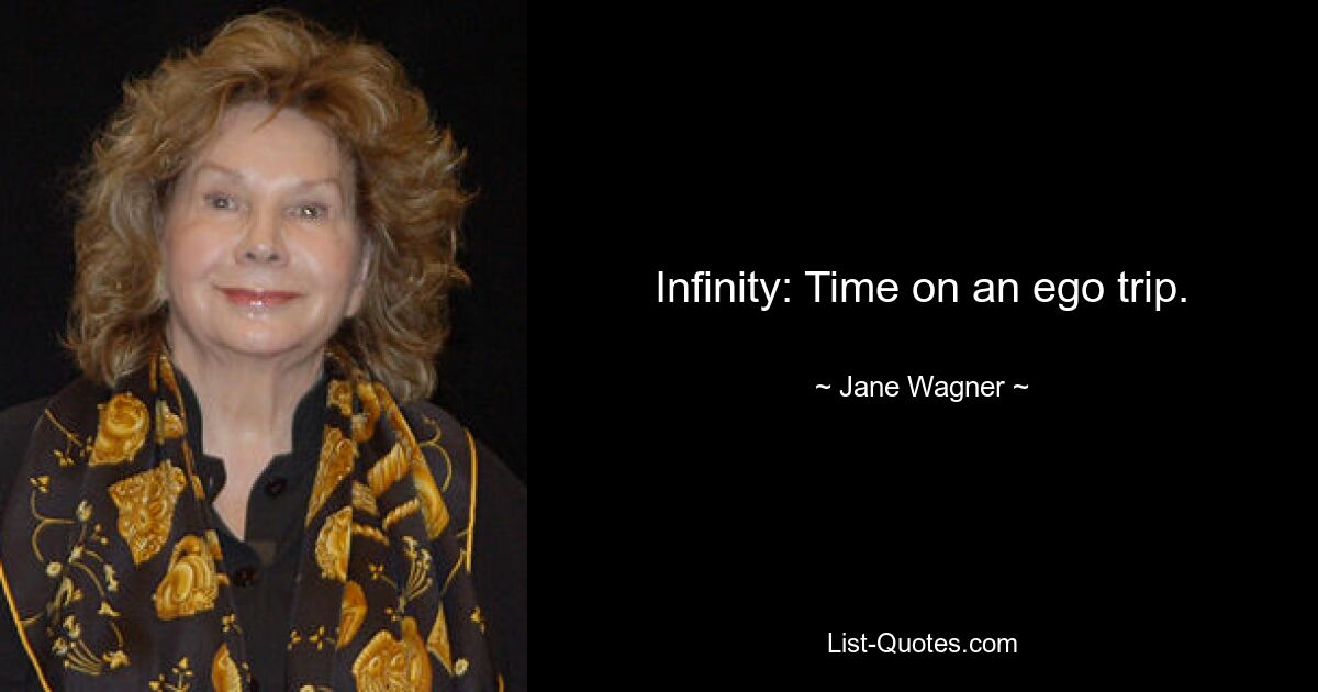 Infinity: Time on an ego trip. — © Jane Wagner