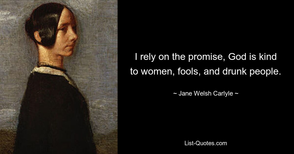 I rely on the promise, God is kind to women, fools, and drunk people. — © Jane Welsh Carlyle