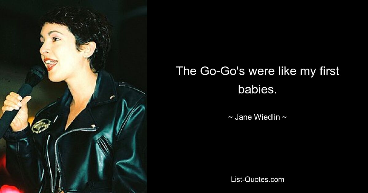 The Go-Go's were like my first babies. — © Jane Wiedlin