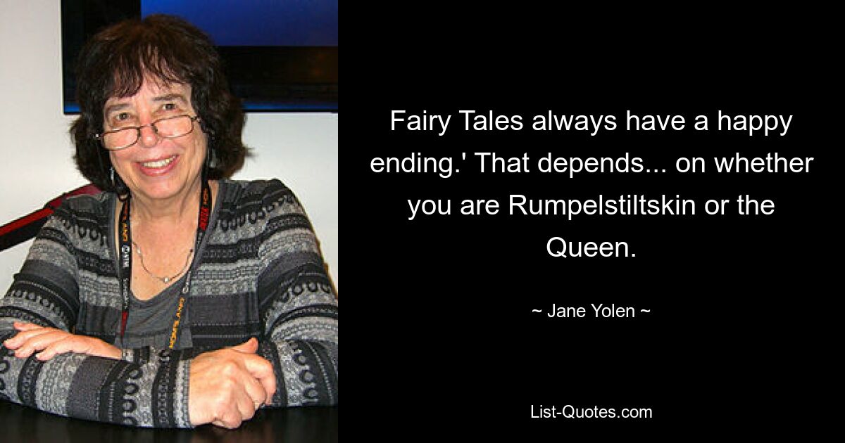 Fairy Tales always have a happy ending.' That depends... on whether you are Rumpelstiltskin or the Queen. — © Jane Yolen