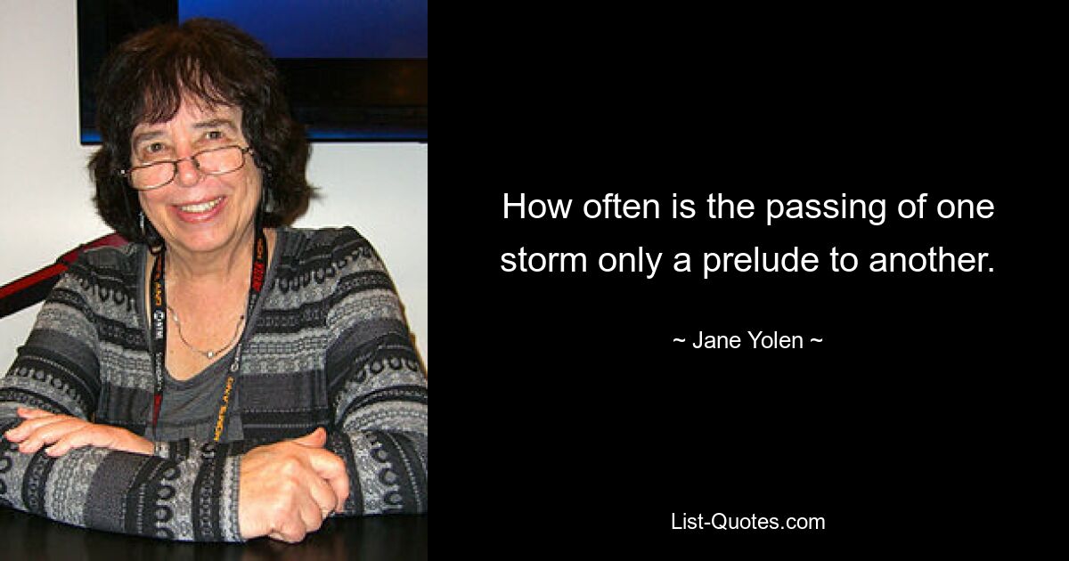 How often is the passing of one storm only a prelude to another. — © Jane Yolen