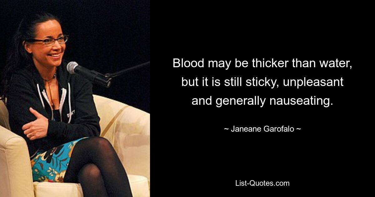 Blood may be thicker than water, but it is still sticky, unpleasant and generally nauseating. — © Janeane Garofalo