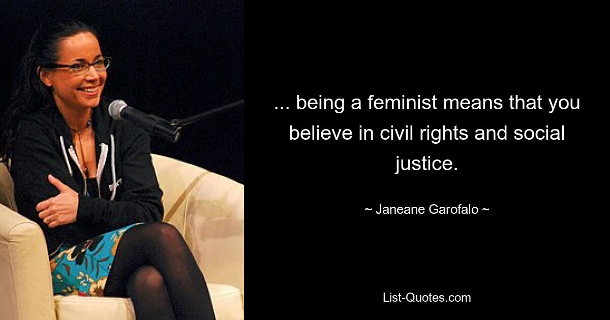 ... being a feminist means that you believe in civil rights and social justice. — © Janeane Garofalo