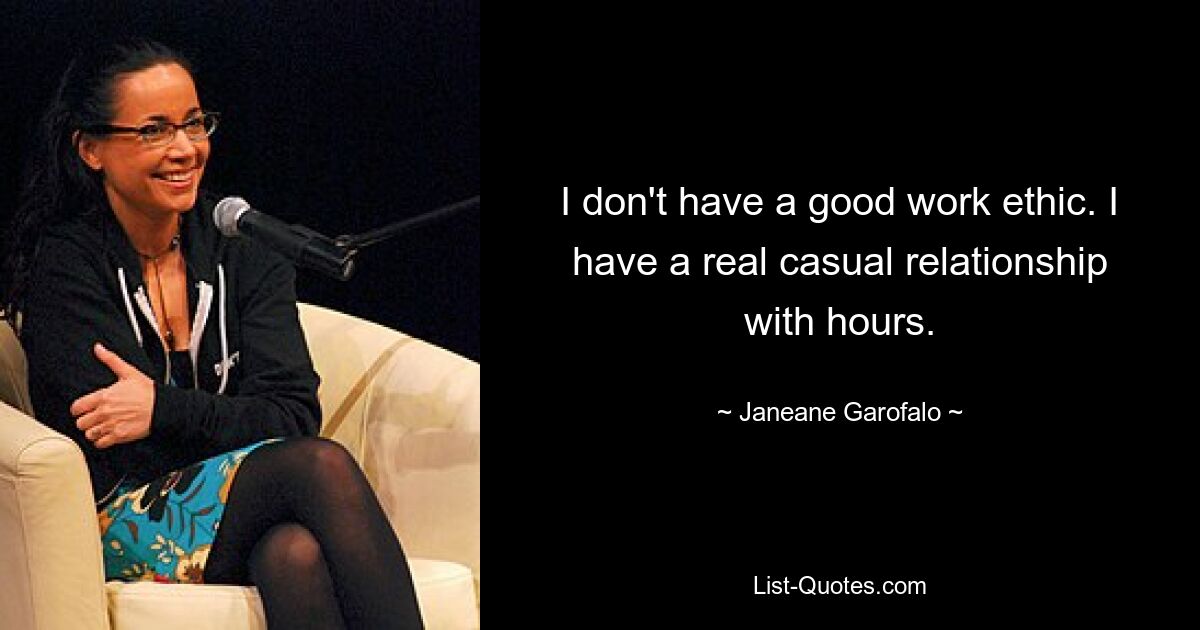 I don't have a good work ethic. I have a real casual relationship with hours. — © Janeane Garofalo