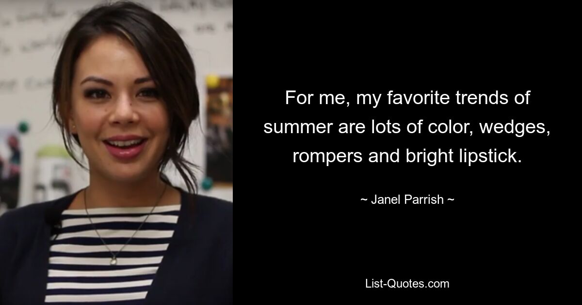 For me, my favorite trends of summer are lots of color, wedges, rompers and bright lipstick. — © Janel Parrish