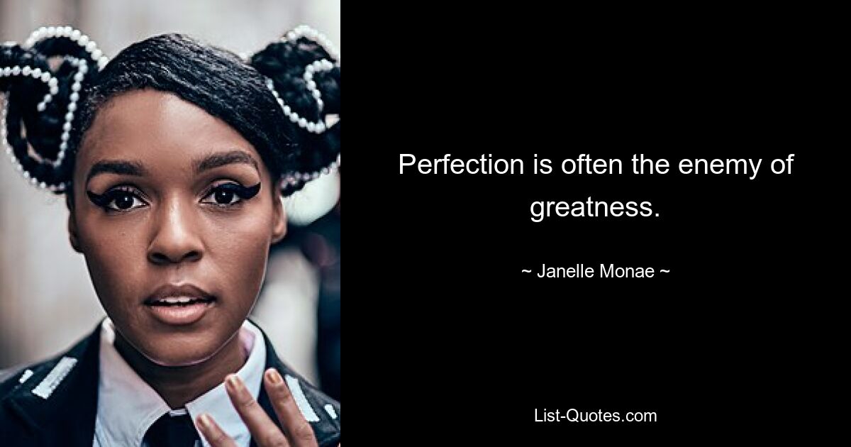 Perfection is often the enemy of greatness. — © Janelle Monae