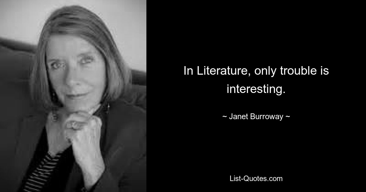 In Literature, only trouble is interesting. — © Janet Burroway