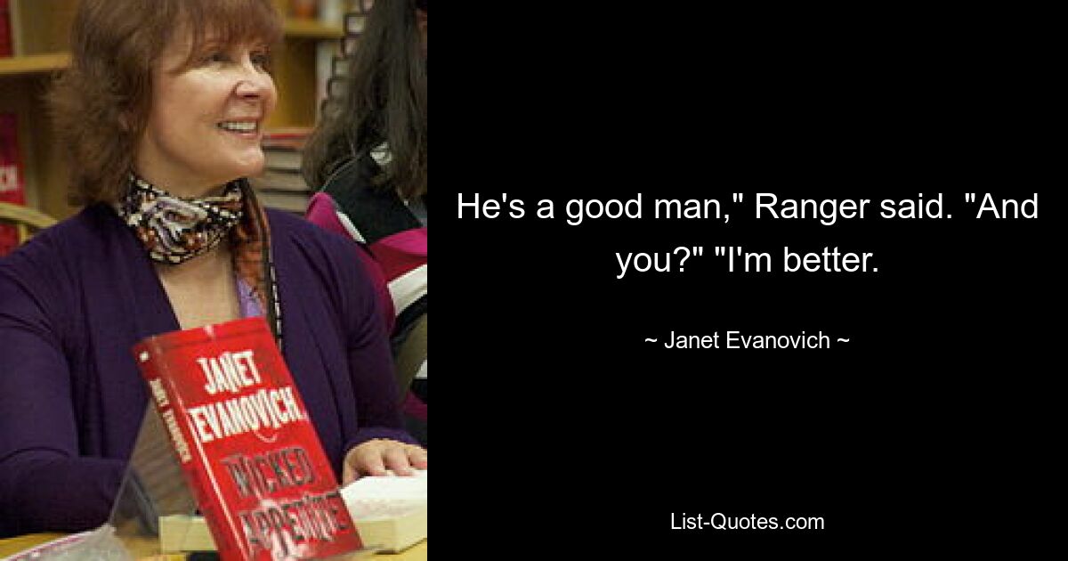 He's a good man," Ranger said. "And you?" "I'm better. — © Janet Evanovich