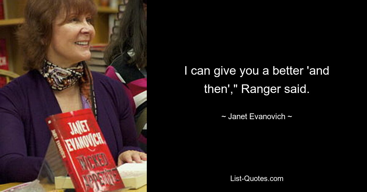 I can give you a better 'and then'," Ranger said. — © Janet Evanovich