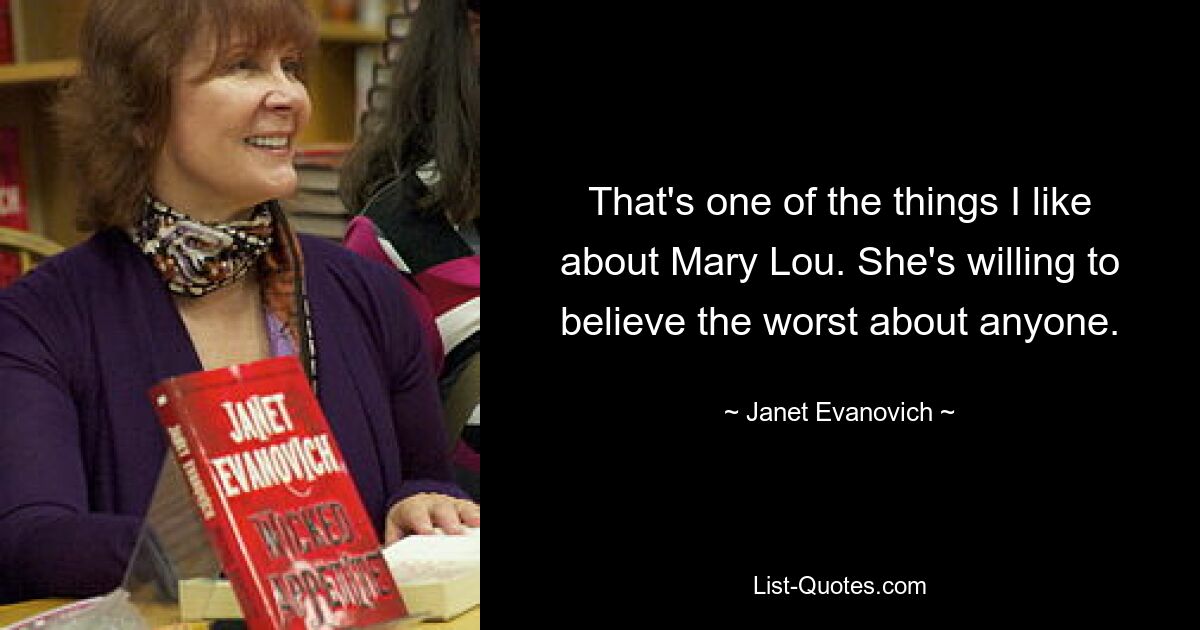 That's one of the things I like about Mary Lou. She's willing to believe the worst about anyone. — © Janet Evanovich