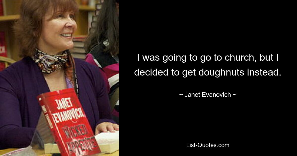 I was going to go to church, but I decided to get doughnuts instead. — © Janet Evanovich