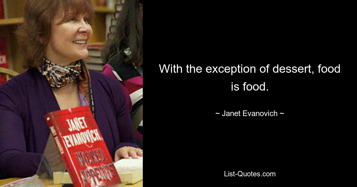 With the exception of dessert, food is food. — © Janet Evanovich