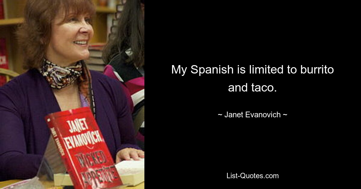 My Spanish is limited to burrito and taco. — © Janet Evanovich