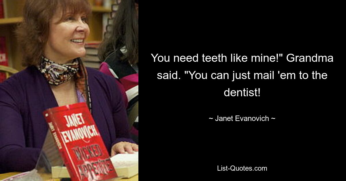 You need teeth like mine!" Grandma said. "You can just mail 'em to the dentist! — © Janet Evanovich