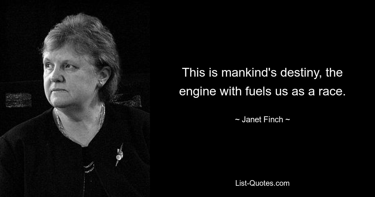 This is mankind's destiny, the engine with fuels us as a race. — © Janet Finch