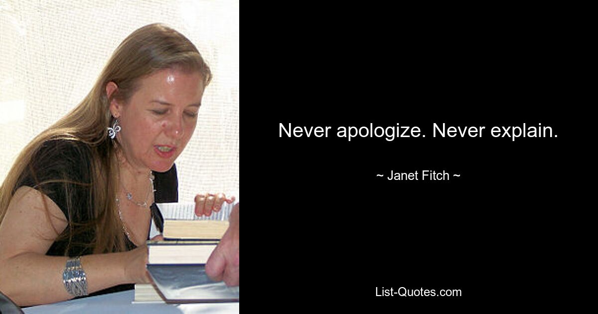 Never apologize. Never explain. — © Janet Fitch