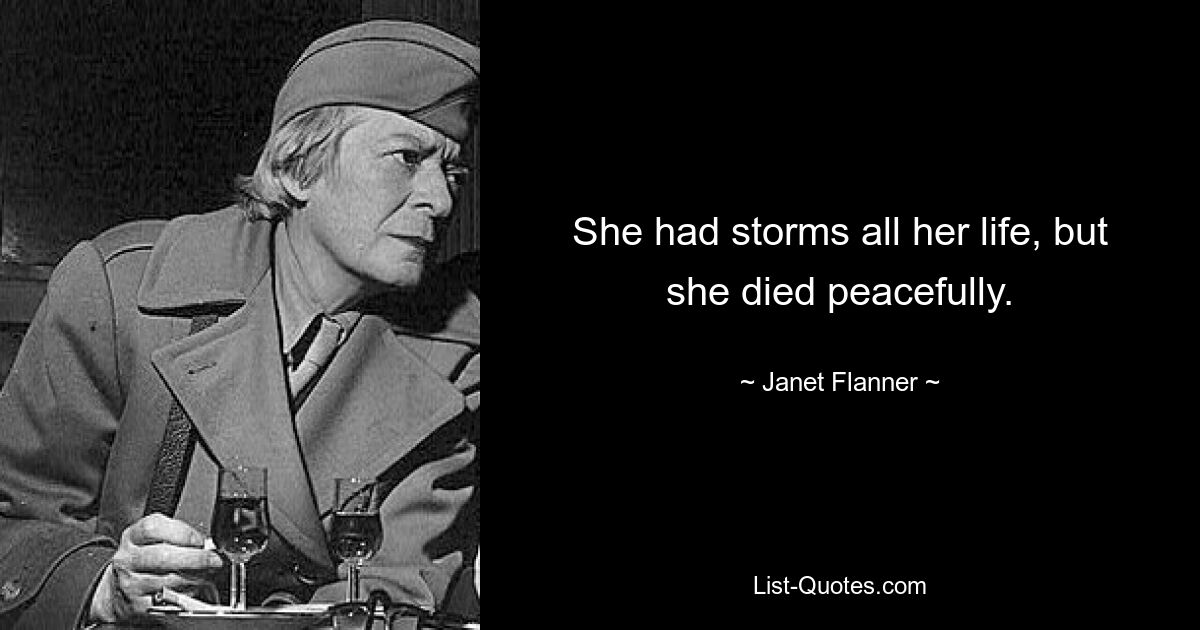 She had storms all her life, but she died peacefully. — © Janet Flanner