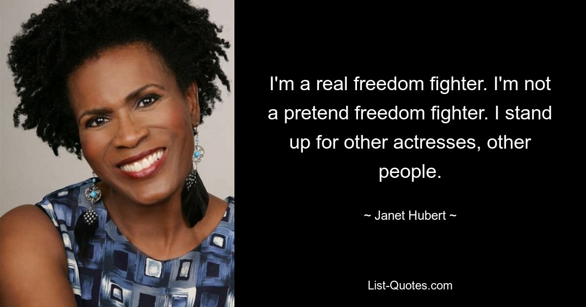 I'm a real freedom fighter. I'm not a pretend freedom fighter. I stand up for other actresses, other people. — © Janet Hubert