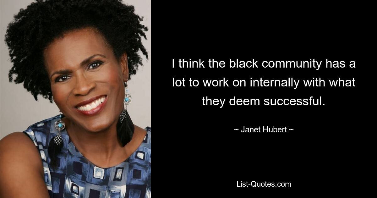 I think the black community has a lot to work on internally with what they deem successful. — © Janet Hubert