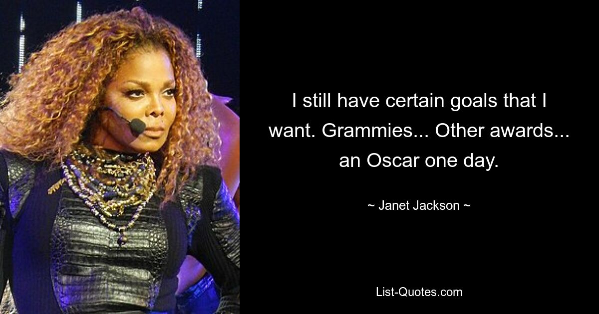 I still have certain goals that I want. Grammies... Other awards... an Oscar one day. — © Janet Jackson