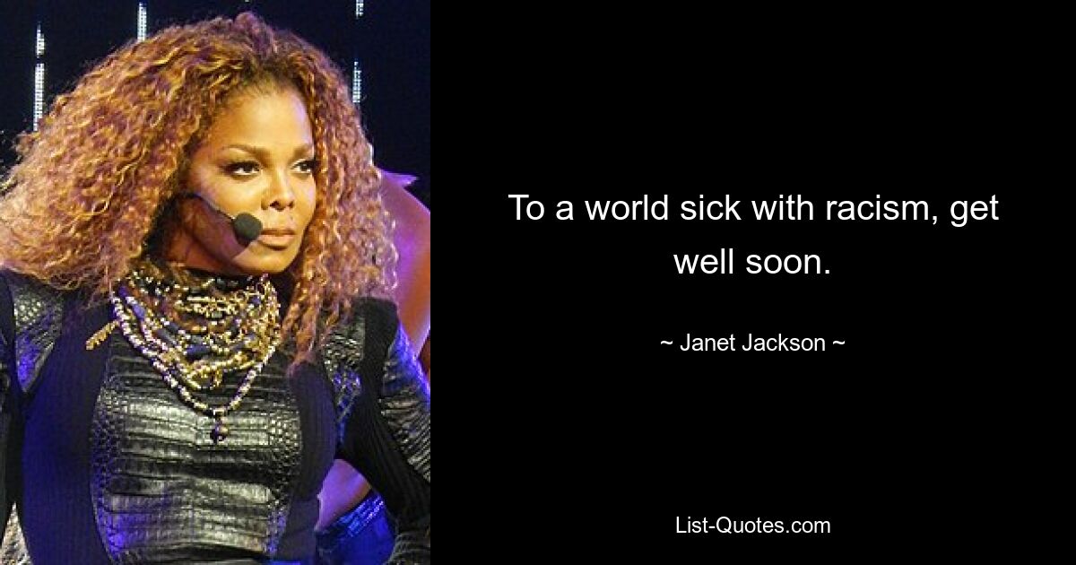 To a world sick with racism, get well soon. — © Janet Jackson