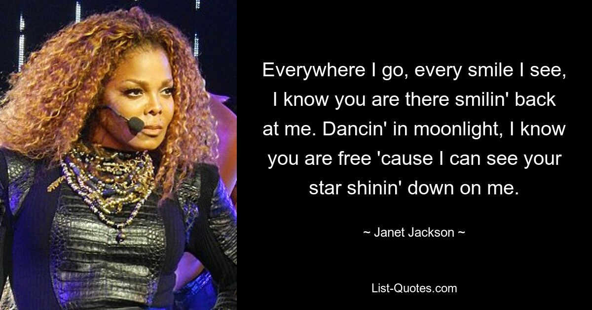 Everywhere I go, every smile I see, I know you are there smilin' back at me. Dancin' in moonlight, I know you are free 'cause I can see your star shinin' down on me. — © Janet Jackson