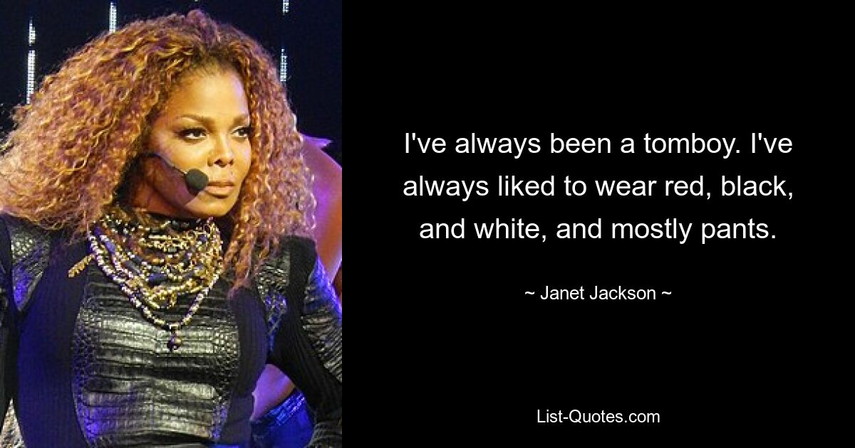 I've always been a tomboy. I've always liked to wear red, black, and white, and mostly pants. — © Janet Jackson