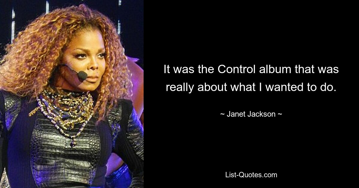 It was the Control album that was really about what I wanted to do. — © Janet Jackson