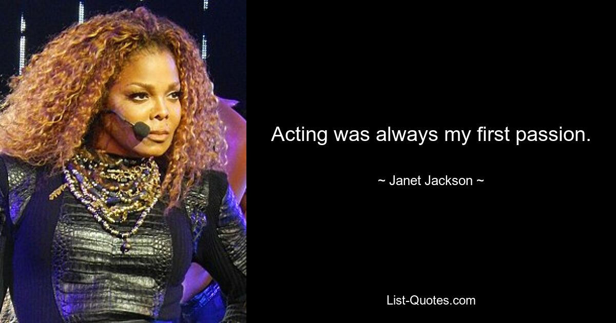 Acting was always my first passion. — © Janet Jackson