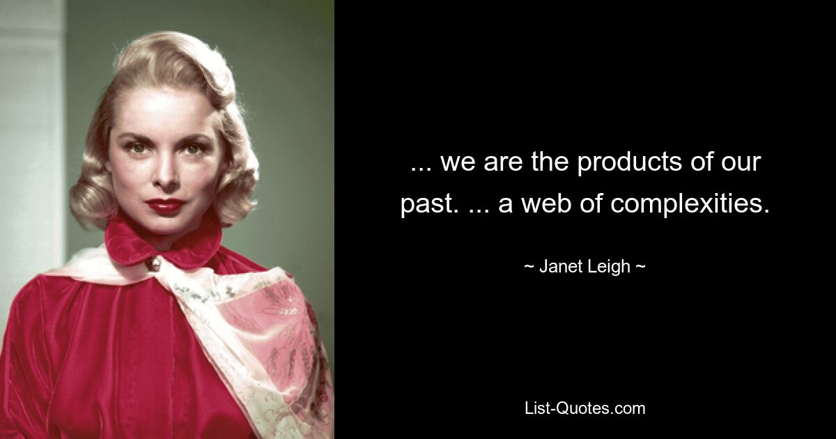 ... we are the products of our past. ... a web of complexities. — © Janet Leigh