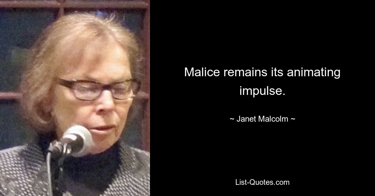 Malice remains its animating impulse. — © Janet Malcolm