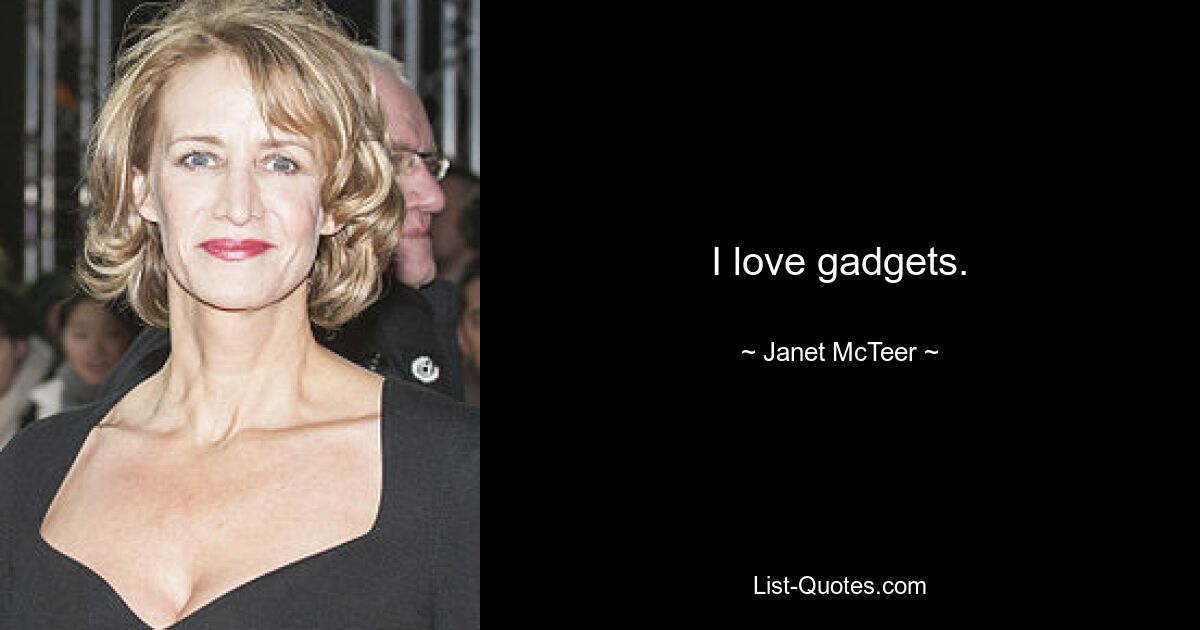 I love gadgets. — © Janet McTeer