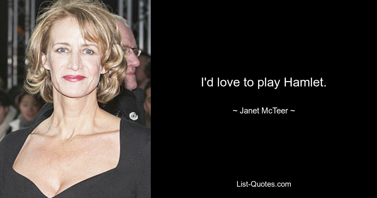 I'd love to play Hamlet. — © Janet McTeer