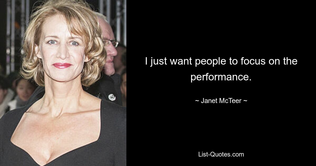 I just want people to focus on the performance. — © Janet McTeer