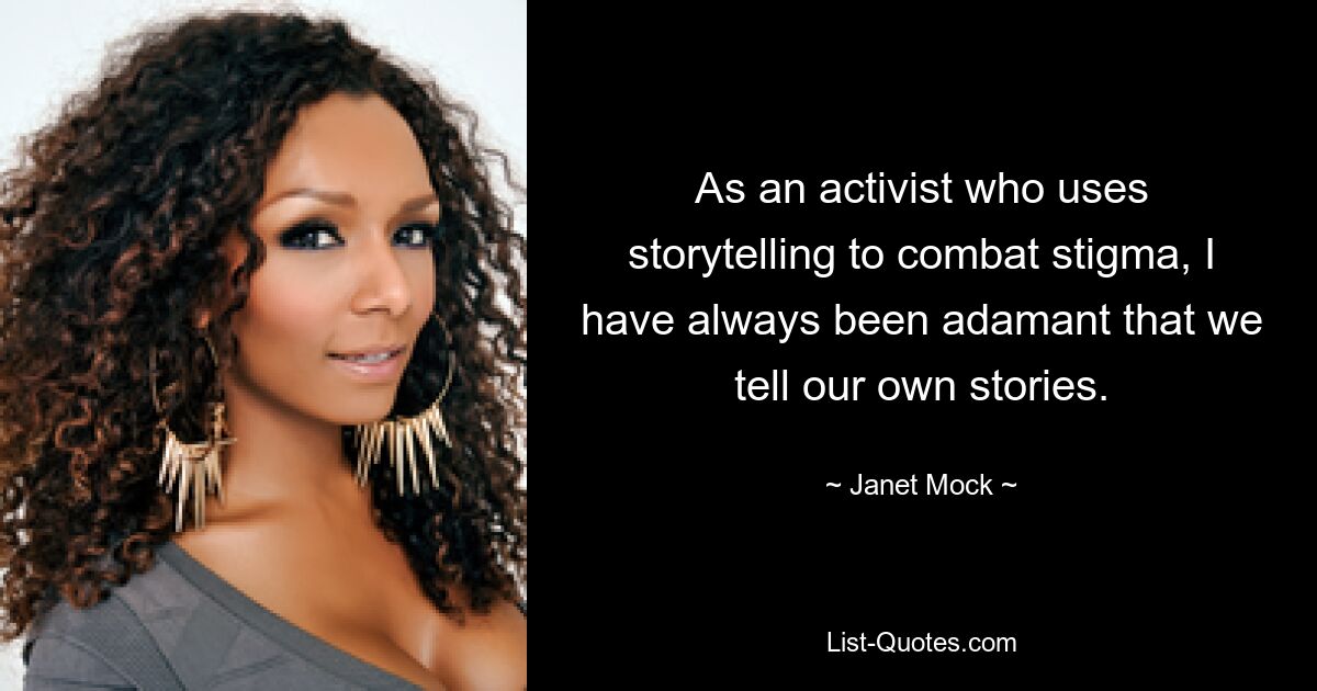 As an activist who uses storytelling to combat stigma, I have always been adamant that we tell our own stories. — © Janet Mock