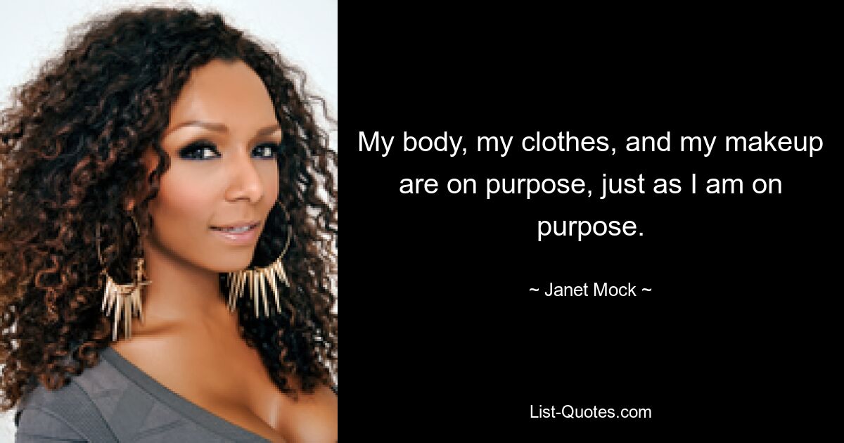 My body, my clothes, and my makeup are on purpose, just as I am on purpose. — © Janet Mock