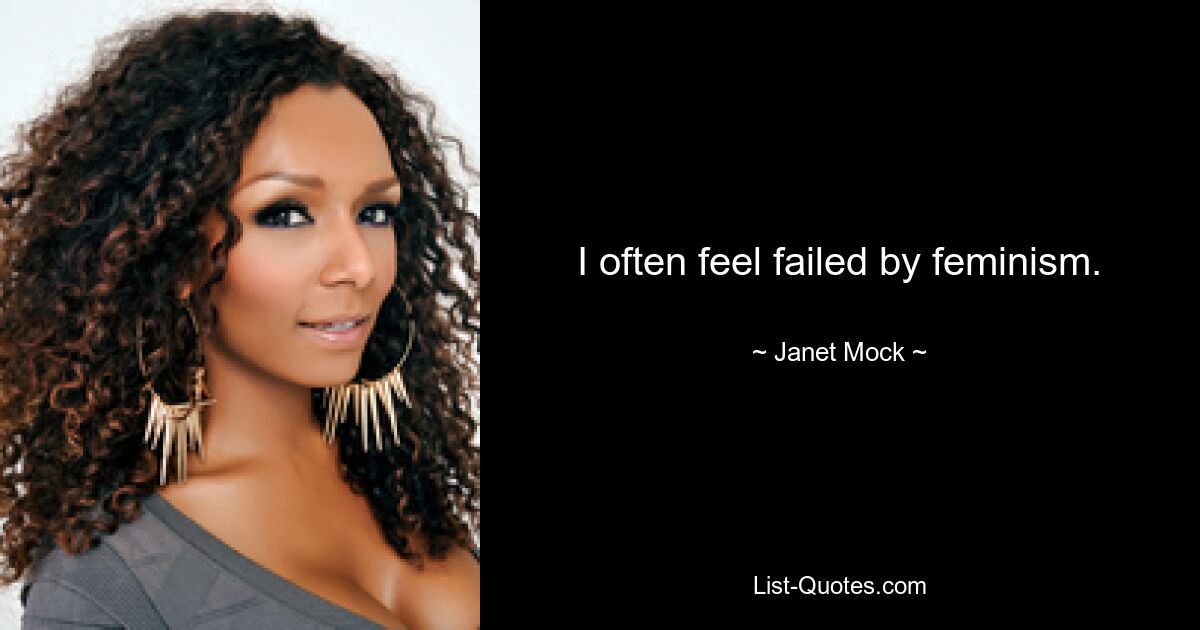 I often feel failed by feminism. — © Janet Mock