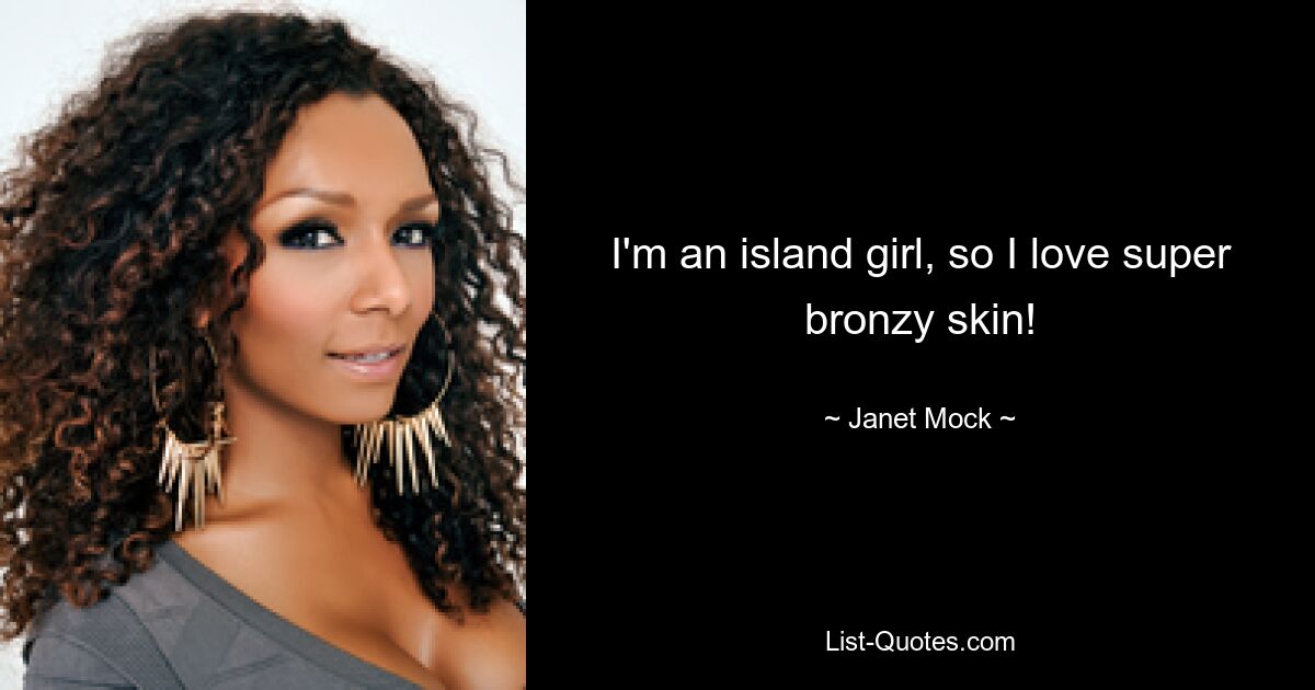 I'm an island girl, so I love super bronzy skin! — © Janet Mock