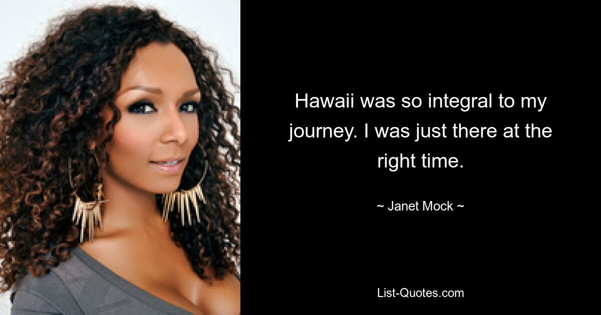 Hawaii was so integral to my journey. I was just there at the right time. — © Janet Mock