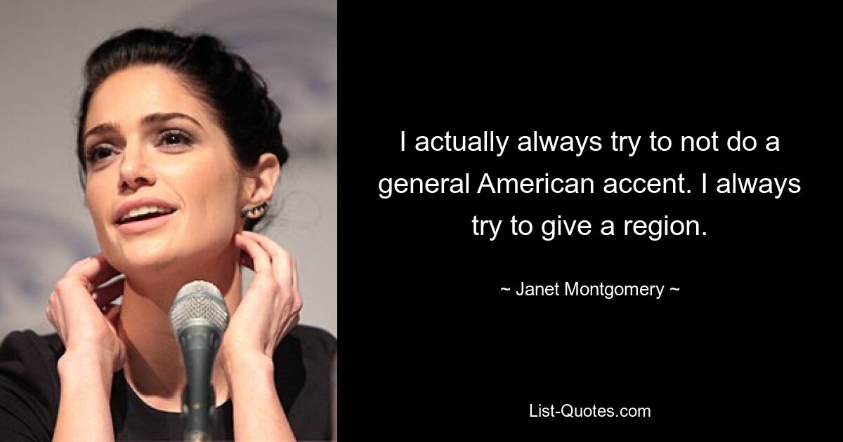 I actually always try to not do a general American accent. I always try to give a region. — © Janet Montgomery